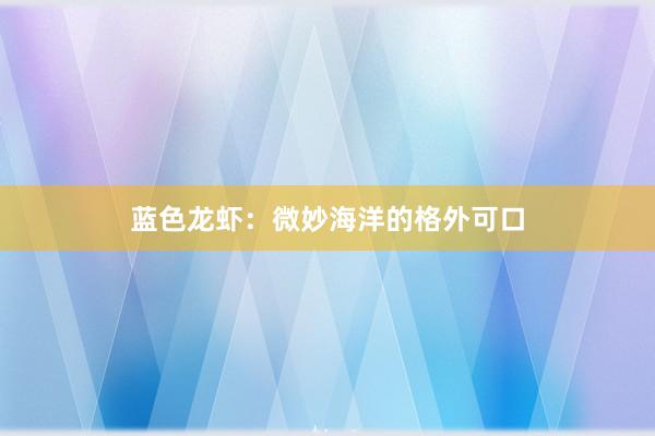 蓝色龙虾：微妙海洋的格外可口